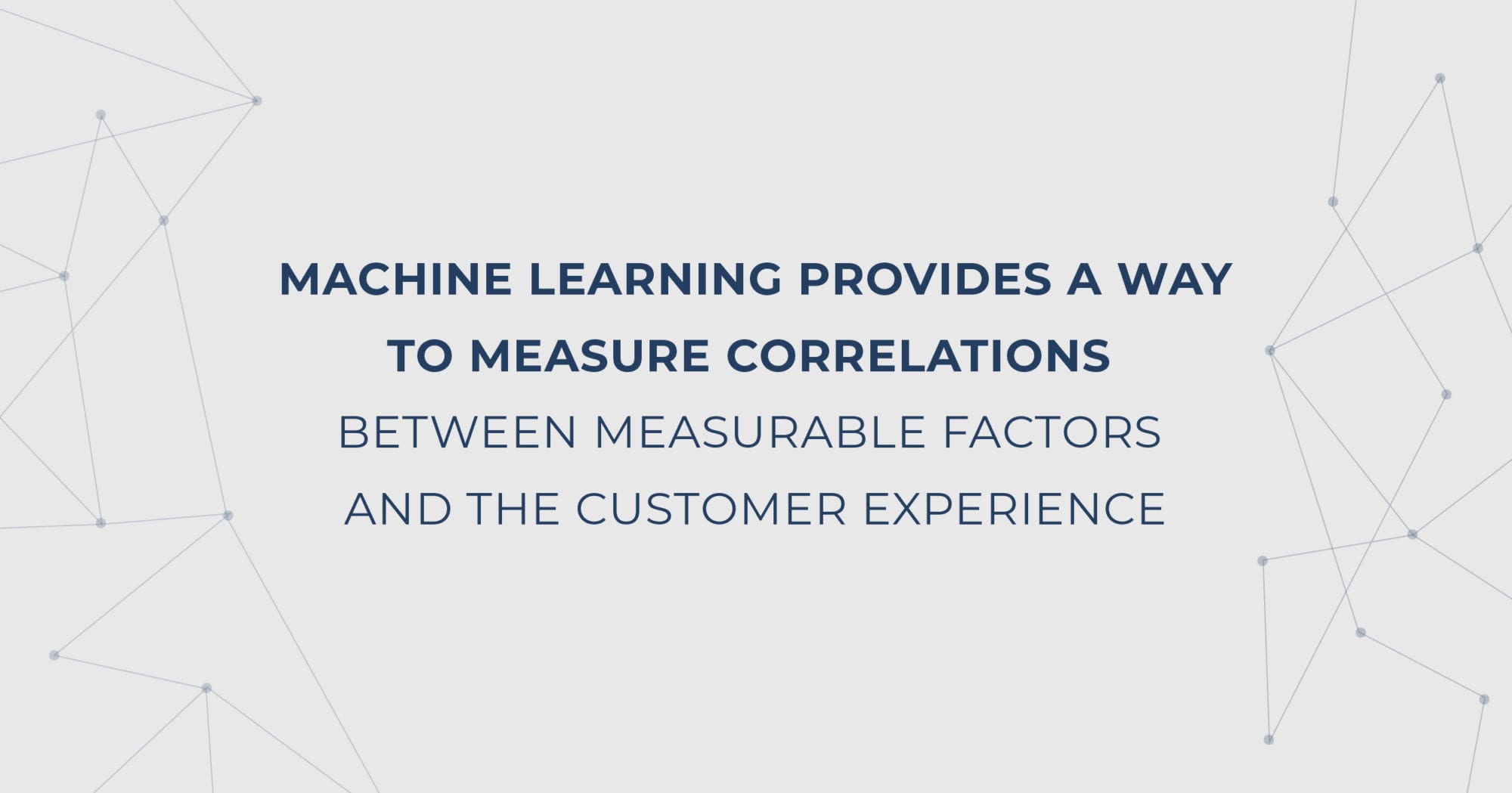 Quote: Machine learning provides a way to measure correlations between measurable factors and the customer experience.